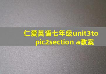 仁爱英语七年级unit3topic2section a教案